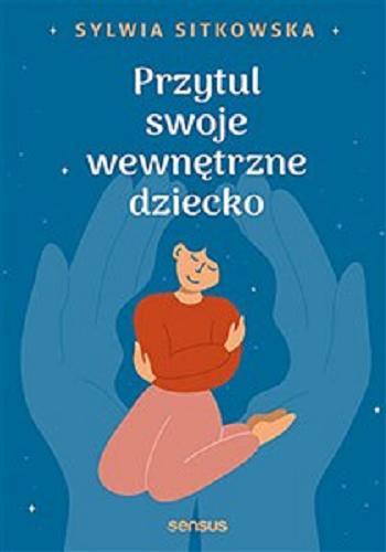 Okładka książki Przytul swoje wewnętrzne dziecko / Sylwia Sitkowska.