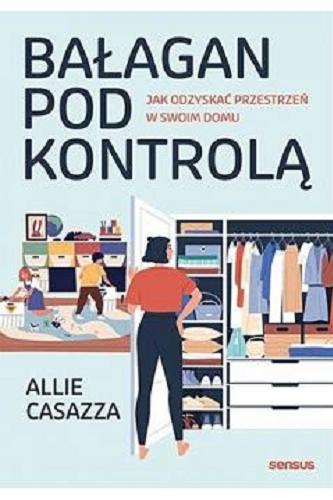 Okładka  Bałagan pod kontrolą : jak odzyskać przestrzeń w swoim domu / Allie Casazza ; przekład: Joanna Sugiero.