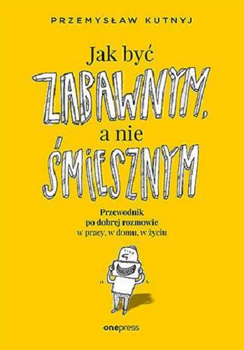 Okładka książki Jak być zabawnym a nie śmiesznym / Przemysław Kutnyj.
