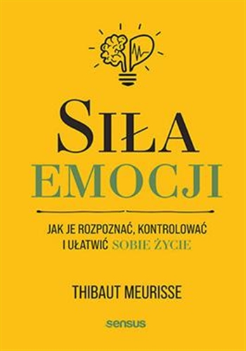 Okładka  Siła emocji : jak je rozpoznać, kontrolować i ułatwić sobie życie / Thibaut Meurisse ; przekład: Marcin Machnik.