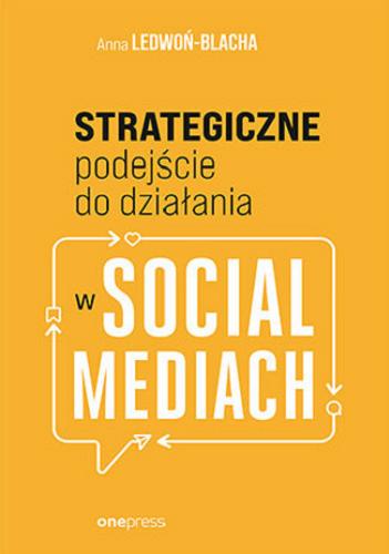 Okładka książki Strategiczne podejście do działania w social mediach / Anna Ledwoń-Blacha.