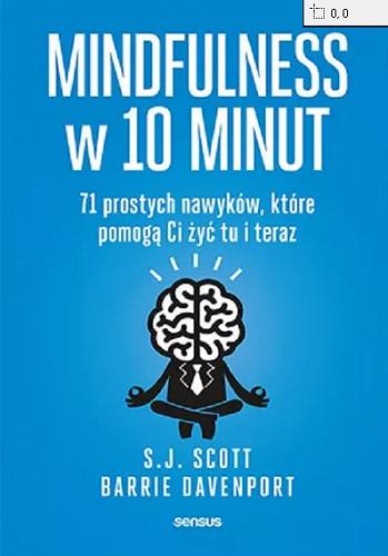 Okładka książki Mindfulness w 10 minut : 71 prostych nawyków, które pomogą Ci żyć tu i teraz / S. J. Scott, Barrie Davenport ; przekład: Joanna Sugiero.