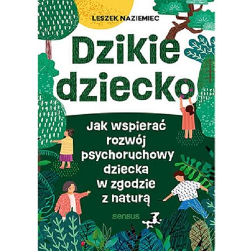 Okładka książki Dzikie dziecko : jak wspierać rozwój psychoruchowy dziecka w zgodzie z naturą / Leszek Naziemiec.