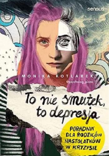 Okładka  To nie smutek, to depresja : poradnik dla rodziców nastolatków w kryzysie / Monika Kotlarek.