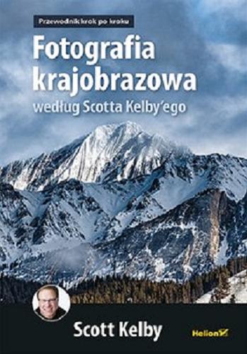 Okładka książki Fotografia krajobrazowa według Scotta Kelby`ego : przewodnik krok po kroku / Scott Kelby ; przekład: Piotr Cieślak.