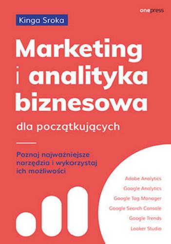Okładka książki Marketing i analityka biznesowa dla początkujących : poznaj najważniejsze narzędzia i wykorzystaj ich możliwości / Kinga Sroka.