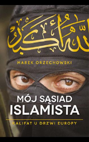 Okładka książki Mój sąsiad islamista : kalifat u drzwi Europy / Marek Orzechowski.