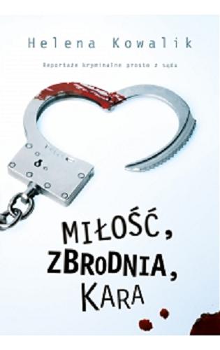 Okładka książki Miłość, zbrodnia, kara : reportaże kryminalne prosto z sądu / Helena Kowalik.