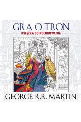 Okładka książki Gra o tron : książka do kolorowania / George R.R. Martin ; [opracowanie graficzne Christopher M. Zucker].