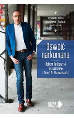 Okładka książki Oswoić narkomana / Robert Rutkowski w rozmowie z Ireną A. Stanisławską
