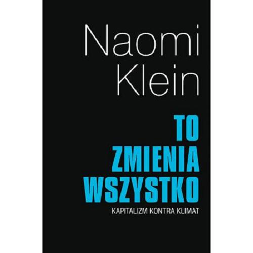 Okładka książki To zmienia wszystko : kapitalizm kontra klimat / Naomi Klein ; przełożyły Hanna Jankowskia, Katarzyna Makaruk.