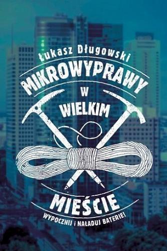 Okładka książki Mikrowyprawy w wielkim mieście : wypocznij i naładuj baterie! / Łukasz Długowski.