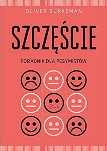 Okładka książki Szczęście : poradnik dla pesymistów / Oliver Burkeman ; [przekład Katarzyna Mojkowska].