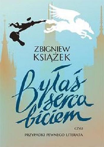 Okładka książki Byłaś serca biciem czyli Przypadki pewnego literata / Zbigniew Książek.