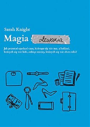 Okładka książki Magia olewania : jak przestać spędzać czas, którego się nie ma, z ludźmi, których się nie lubi, robiąc rzeczy, których się nie chce robić / Sarah Knight ; przekład Magdalena Macińska.