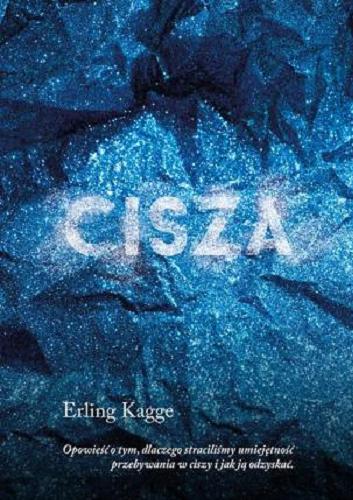 Okładka książki Cisza : opowieść o tym, dlaczego straciliśmy umiejętność przebywania w ciszy i jak ją odzyskać / Erling Kagge ; z języka norweskiego przełożyła Iwona Zimnicka.