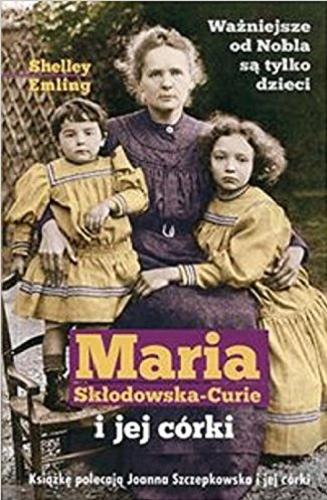 Okładka książki Maria Skłodowska-Curie i jej córki : opowieść o najsłynniejszej w dziejach rodzinie naukowców / Shelley Emling ; przełożył Wojciech Górnaś.