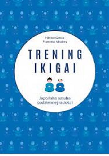 Okładka książki Trening Ikigai : japońska sztuka codziennej radości 