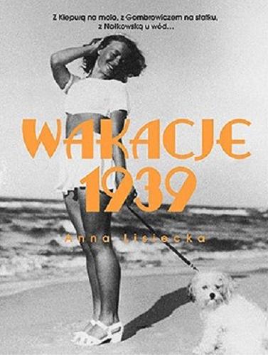 Okładka książki Wakacje 1939 : z Kiepurą na molo, z Gormbrowiczem na statku, z Nałkowską u wód... / Anna Lisiecka.