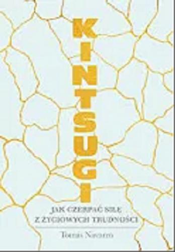 Okładka książki Kintsugi : jak czerpać siłę z życiowych trudności / Tomás Navarro ; [przekład z języka hiszpańskiego Nina Jaśtak].