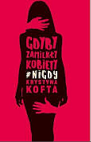 Okładka książki Gdyby zamilkły kobiety : #nigdy / Krystyna Kofta.