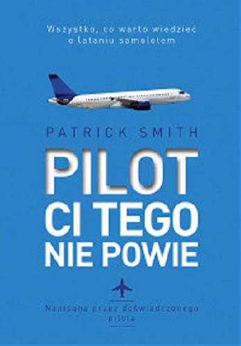 Okładka książki Pilot ci tego nie powie / Patrick Smith ; [przekład Jolanta Sawicka].