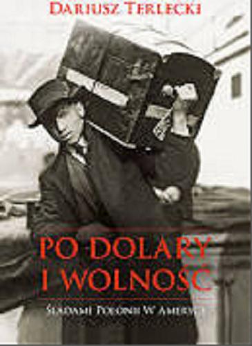 Okładka książki Po dolary i wolność : śladami Polonii w Ameryce / Dariusz Terlecki.