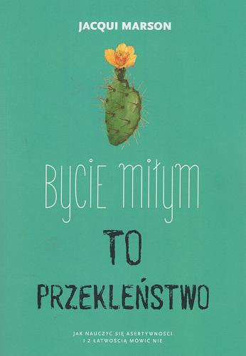 Okładka  Bycie miłym to przekleństwo : jak nauczyć się asertywności i z łatwością mówić nie / Jacqui Marson ; [przekład: Katarzyna Lipnicka-Kołtuniak].