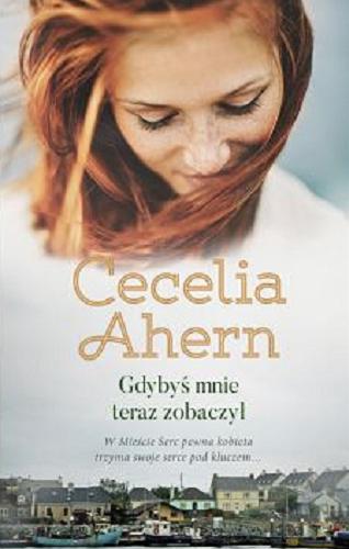 Okładka książki Gdybys? mnie teraz zobaczył / Cecelia Ahern ; przełoz?yła Joanna Grabarek.