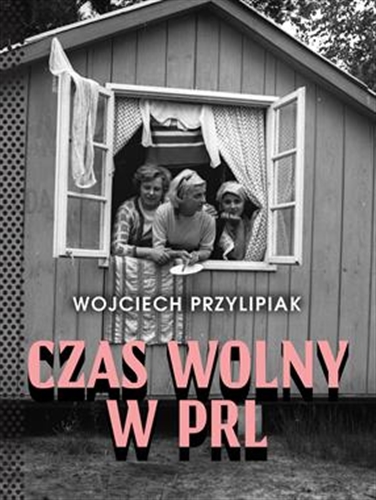 Okładka książki Czas wolny w PRL / Wojciech Przylipiak.