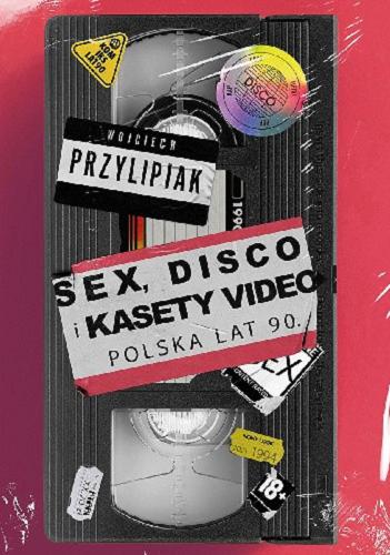 Okładka książki Sex, disco i kasety video : Polska lat 90. / Wojciech Przylipiak.