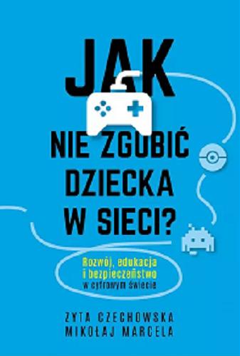 Okładka książki Jak nie zgubić dziecka w sieci? / Zyta Czechowska, Mikołaj Marcela.