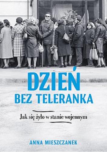 Okładka książki Dzień bez Teleranka : [E-book] jak się żyło w stanie wojennym / Anna Mieszczanek.