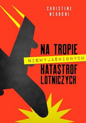 Okładka książki Na tropie niewyjaśnionych katastrof lotniczych / Christine Negroni ; [przekład: Witold Biliński].