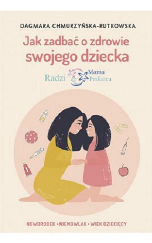 Okładka książki Jak zadbać o zdrowie swojego dziecka : radzi mama pediatra / Dagmara Chmurzyńska-Rutkowska.