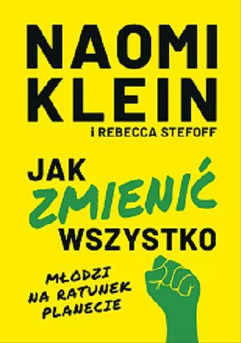 Okładka książki Jak zmienić wszystko : młodzi na ratunek planecie / Naomi Klein i Rebecca Stefoff ; przełożył Miłosz Urban.