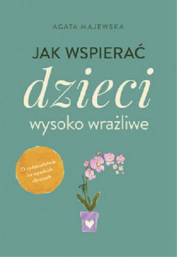 Okładka książki Jak wspierać dzieci wysoko wrażliwe / Agata Majewska.