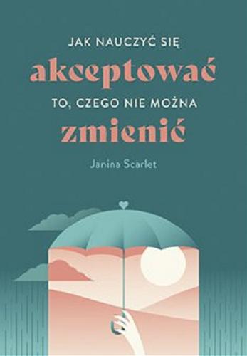 Okładka  Jak nauczyć się akceptować to, czego nie można zmienić [E-book] / Janina Scarlet ; przekład Aleksandra Kondrat.