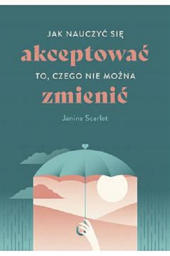 Okładka książki Jak nauczyć się akceptować to, czego nie można zmienić / Janina Scarlet ; przekład Aleksandra Kondrat.