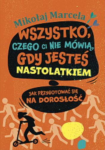 Okładka  Wszystko, czego ci nie mówią, gdy jesteś nastolatkiem : jak przygotować się na dorosłość / Mikołaj Marcela ; [projekt graficzny okładki i środka, ilustracje: Marta Krzywicka].