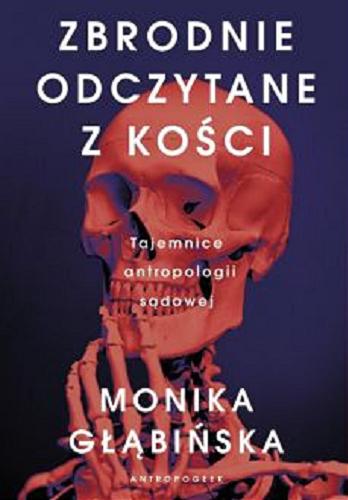 Okładka książki Zbrodnie odczytane z kości : tajemnice antropologii sądowej / Monika Głąbińska.