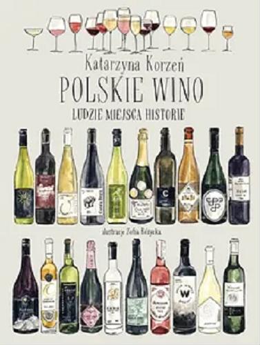 Okładka  Polskie wino : ludzie, miejsca, historie / Katarzyna Korzeń ; [ilustracje: Zofia Różycka].