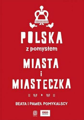 Okładka książki Polska z pomysłem : miasta i miasteczka / Beata i Paweł Pomykalscy.