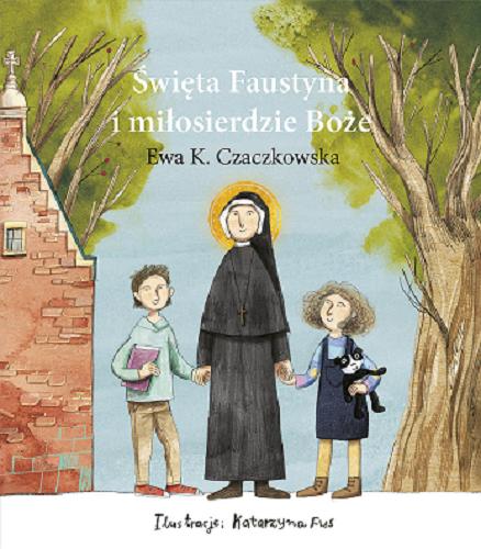 Okładka książki Święta Faustyna i miłosierdzie Boże / Ewa K. Czaczkowska ; ilustrowała Katarzyna Fus.