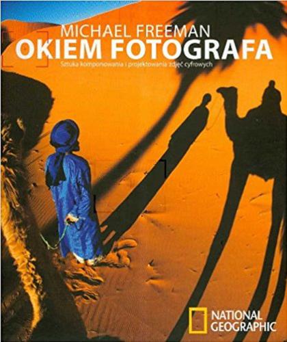 Okładka książki Okiem fotografa : sztuka komponowania i projektowania zdjęć cyfrowych / Michael Freeman ; [tł. Robert Łęcki] ; National Geographic.