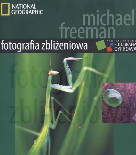 Okładka książki Fotografia zbliżeniowa / Michael Freeman ; [tł. Paulina Głuchowska] ; National Geographic.