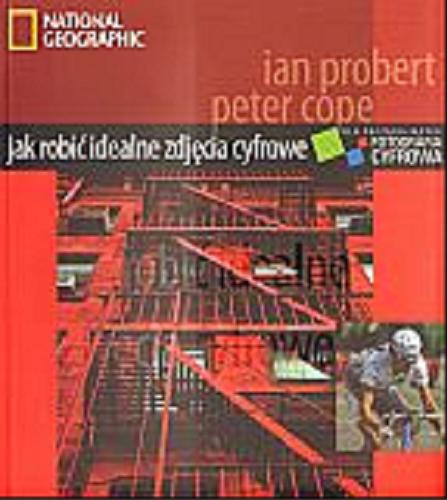 Okładka książki Jak robić idealne zdjęcia cyfrowe : fotografia cyfrowa dla początkujących / Peter Cope ; Ian Probert ; zd. Martin Gisborne.