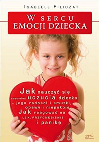 Okładka książki  W sercu emocji dziecka :  jak nauczyć się rozumieć uczucia dziecka-jego radości i smutki, obawy i niepokoje. Jak reagować na lęk, przygnębienie i panikę  14