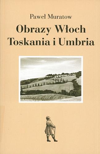 Okładka książki Obrazy Włoch : Toskania i Umbria / Paweł Muratow ; tłumaczył i przypisami opatrzył Paweł Hertz.