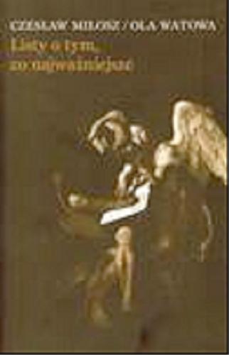 Okładka książki Listy o tym, co najważniejsze : z aneksem zawierającym wiersze Aleksandra Wata, szkice i wiersze do portretu Oli Watowej, mowę Józefa Czapskiego 